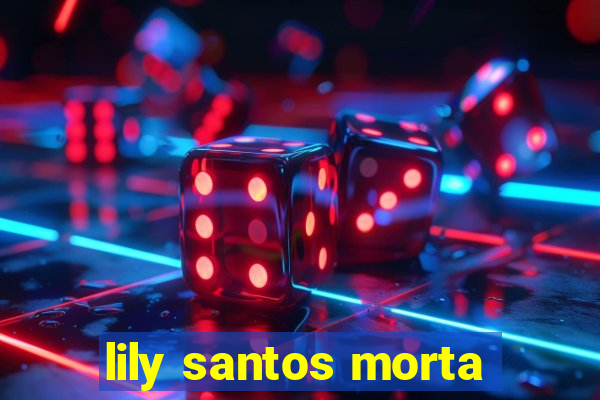 lily santos morta